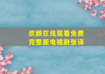 欢颜在线观看免费完整版电视剧张译