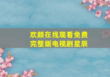 欢颜在线观看免费完整版电视剧星辰