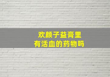 欢颜子益膏里有活血的药物吗