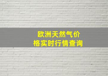 欧洲天然气价格实时行情查询