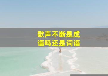 歌声不断是成语吗还是词语