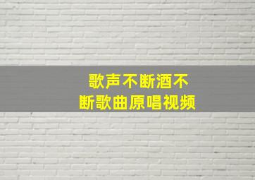 歌声不断酒不断歌曲原唱视频