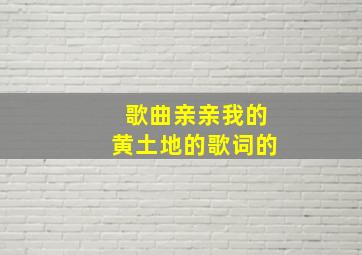 歌曲亲亲我的黄土地的歌词的