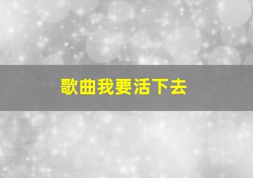 歌曲我要活下去