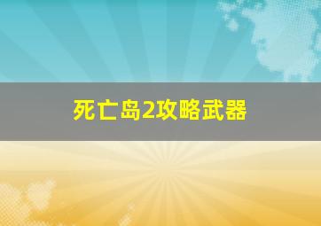 死亡岛2攻略武器