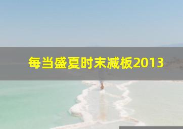 每当盛夏时末减板2013