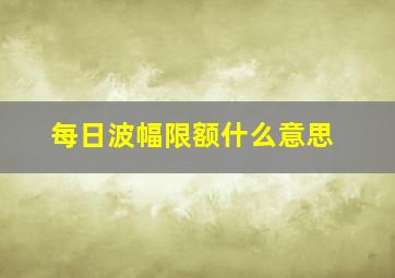 每日波幅限额什么意思