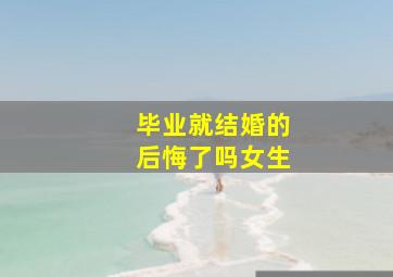 毕业就结婚的后悔了吗女生