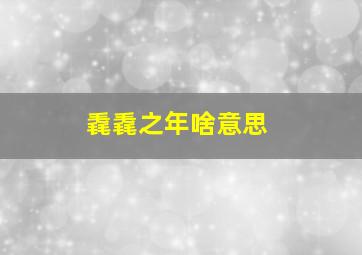 毳毳之年啥意思