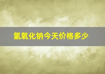 氢氧化钠今天价格多少