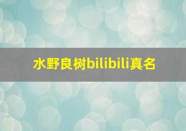 水野良树bilibili真名