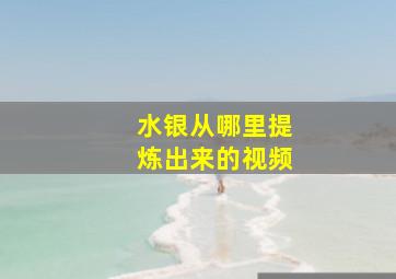 水银从哪里提炼出来的视频