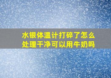 水银体温计打碎了怎么处理干净可以用牛奶吗