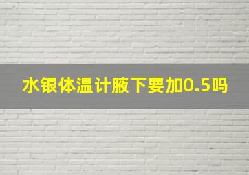 水银体温计腋下要加0.5吗