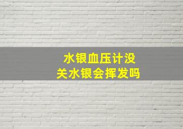 水银血压计没关水银会挥发吗