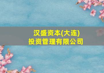 汉盛资本(大连)投资管理有限公司