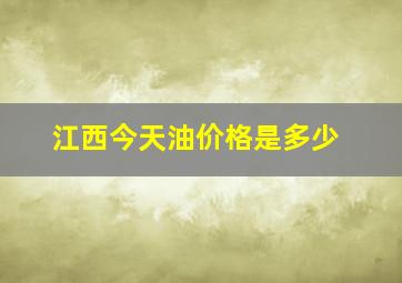 江西今天油价格是多少