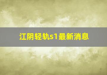 江阴轻轨s1最新消息