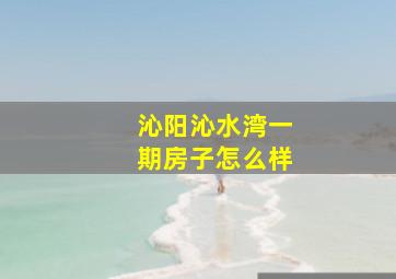 沁阳沁水湾一期房子怎么样