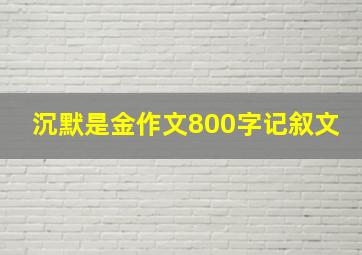 沉默是金作文800字记叙文