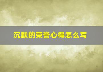 沉默的荣誉心得怎么写