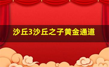 沙丘3沙丘之子黄金通道