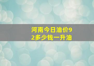 河南今日油价92多少钱一升油