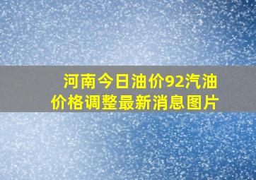 河南今日油价92汽油价格调整最新消息图片