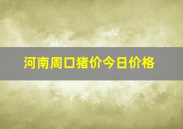 河南周口猪价今日价格