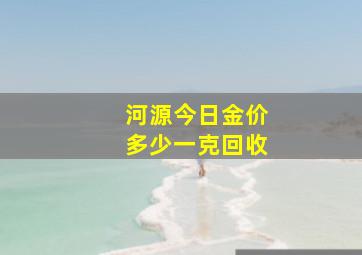 河源今日金价多少一克回收