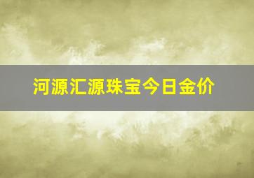 河源汇源珠宝今日金价