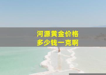 河源黄金价格多少钱一克啊