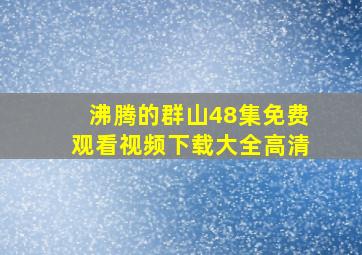 沸腾的群山48集免费观看视频下载大全高清