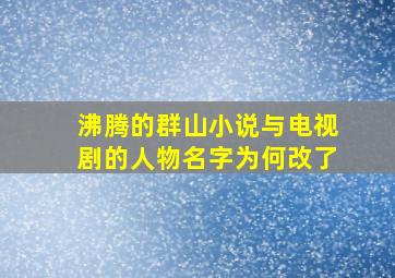 沸腾的群山小说与电视剧的人物名字为何改了