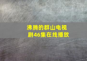 沸腾的群山电视剧46集在线播放