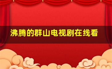 沸腾的群山电视剧在线看