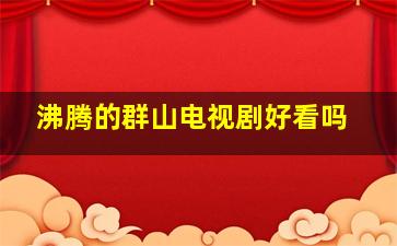 沸腾的群山电视剧好看吗