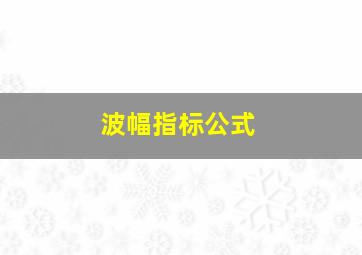 波幅指标公式