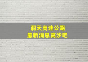 洞天高速公路最新消息高沙吧