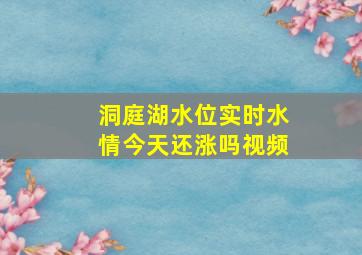 洞庭湖水位实时水情今天还涨吗视频