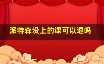 派特森没上的课可以退吗