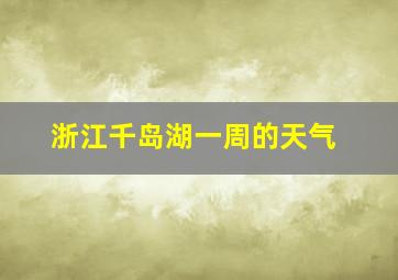 浙江千岛湖一周的天气