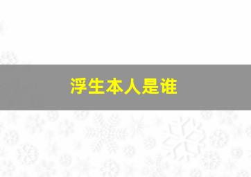 浮生本人是谁