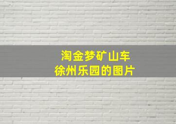 淘金梦矿山车徐州乐园的图片