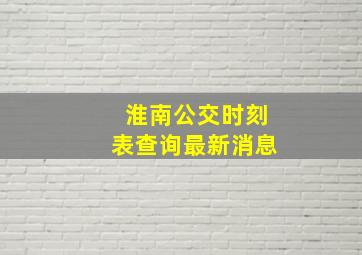 淮南公交时刻表查询最新消息