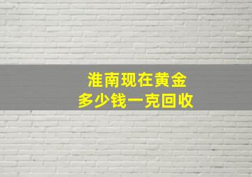 淮南现在黄金多少钱一克回收