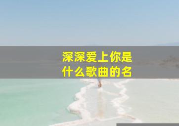 深深爱上你是什么歌曲的名