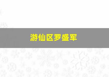 游仙区罗盛军