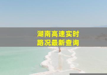 湖南高速实时路况最新查询