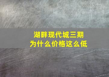 湖畔现代城三期为什么价格这么低